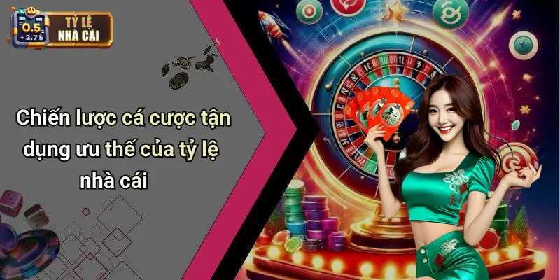 Chiến lược cá cược tận dụng ưu thế của tỷ lệ nhà cái