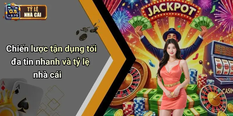 Chiến lược tận dụng tối đa tin nhanh và tỷ lệ nhà cái