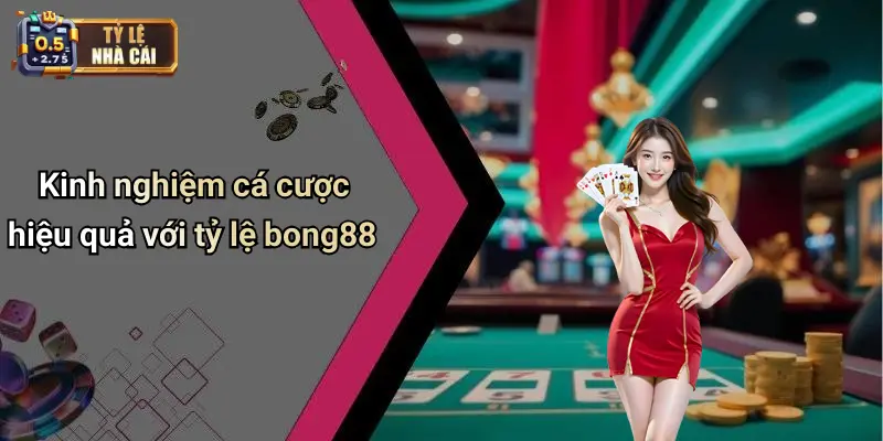 Kinh nghiệm cá cược hiệu quả với tỷ lệ bong88