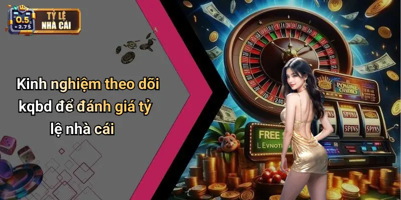 Kinh nghiệm theo dõi kqbd để đánh giá tỷ lệ nhà cái
