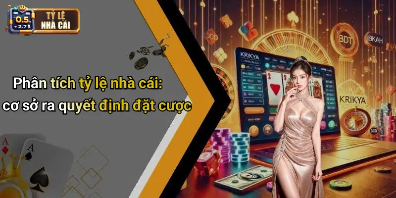 Phân tích tỷ lệ nhà cái: cơ sở ra quyết định đặt cược