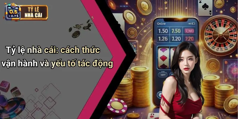 Tỷ lệ nhà cái: cách thức vận hành và yếu tố tác động