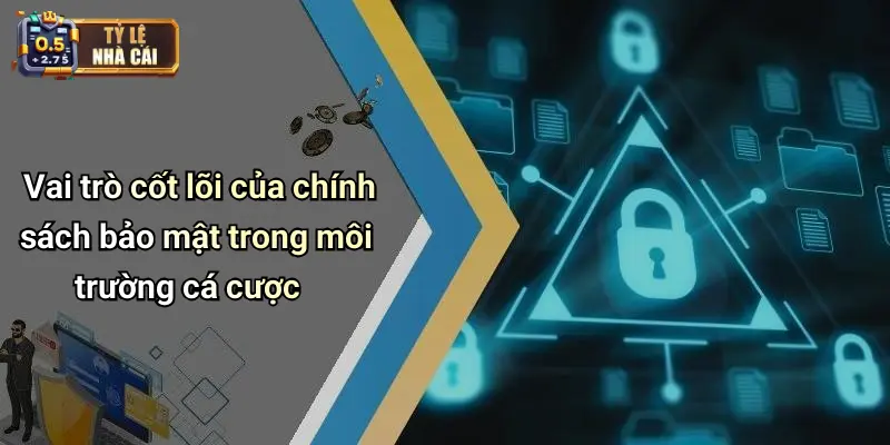 Vai trò cốt lõi của chính sách bảo mật trong môi trường cá cược