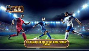 Kèo cược đội ghi bàn từ tình huống phối hợp 3 người