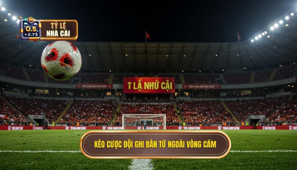 Kèo cược đội ghi bàn từ ngoài vòng cấm