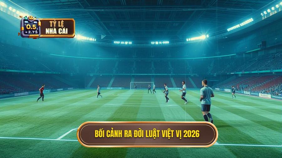 1. Bối cảnh ra đời luật việt vị 2026