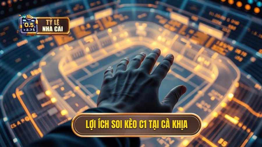 Lợi ích soi kèo C1 tại Cà Khịa
